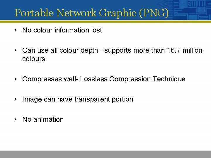 Portable Network Graphic (PNG) • No colour information lost • Can use all colour Portable Network Graphic (PNG) • No colour information lost • Can use all colour