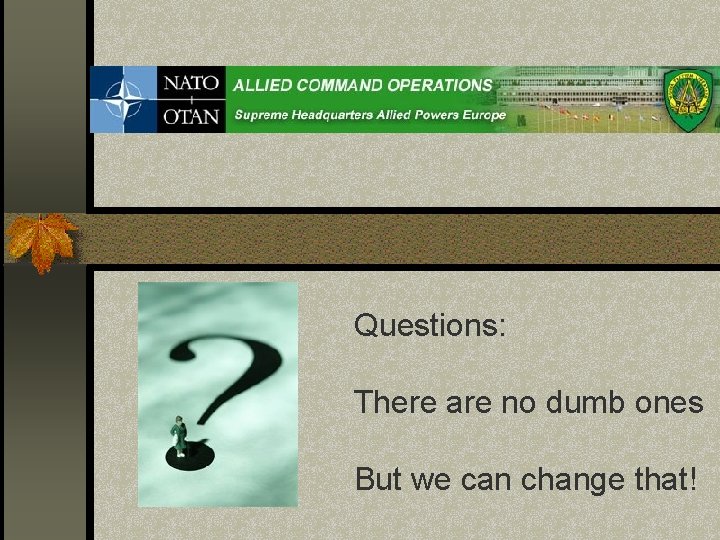 Questions: There are no dumb ones But we can change that! 