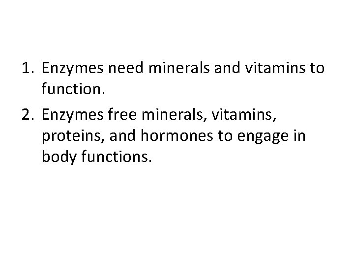 1. Enzymes need minerals and vitamins to function. 2. Enzymes free minerals, vitamins, proteins,