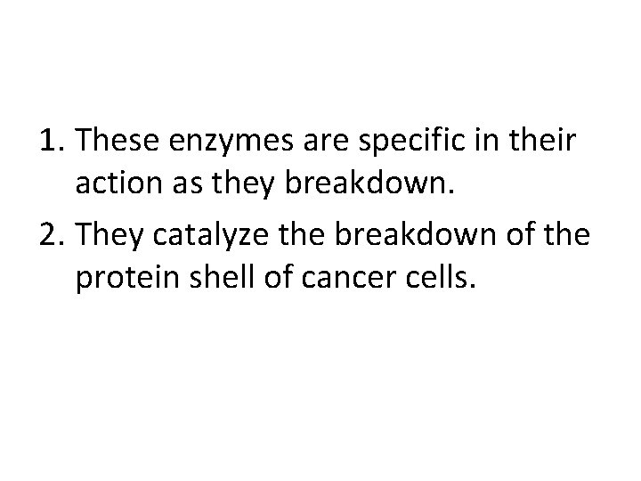 1. These enzymes are specific in their action as they breakdown. 2. They catalyze