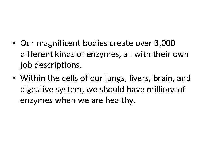  • Our magnificent bodies create over 3, 000 different kinds of enzymes, all