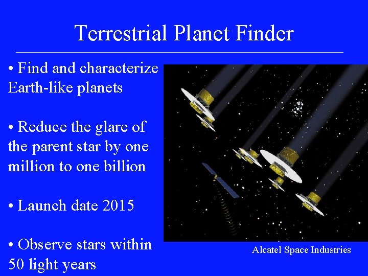 Terrestrial Planet Finder • Find and characterize Earth-like planets • Reduce the glare of