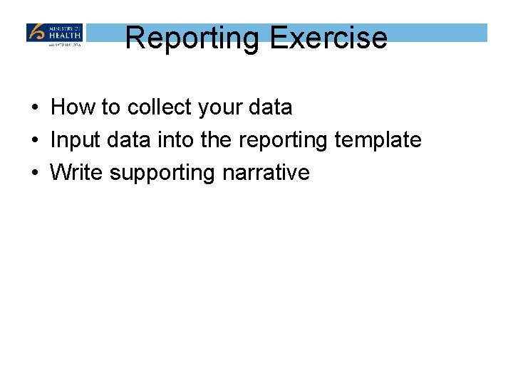 Reporting Exercise • How to collect your data • Input data into the reporting