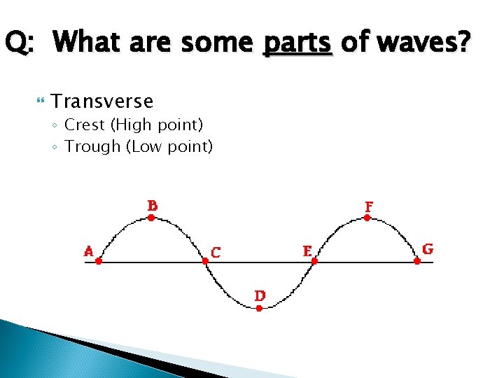 Q: What are some parts of waves? Transverse ◦ Crest (High point) ◦ Trough