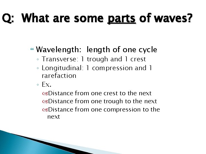 Q: What are some parts of waves? Wavelength: length of one cycle ◦ Transverse: