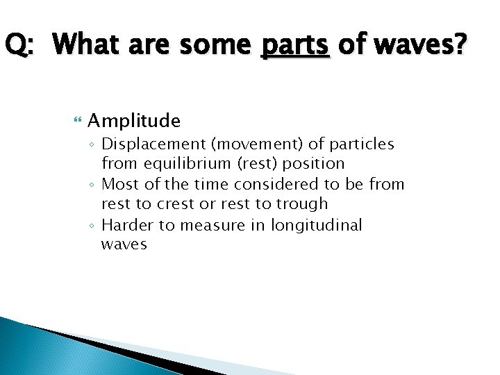 Q: What are some parts of waves? Amplitude ◦ Displacement (movement) of particles from