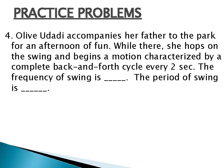 PRACTICE PROBLEMS 4. Olive Udadi accompanies her father to the park for an afternoon