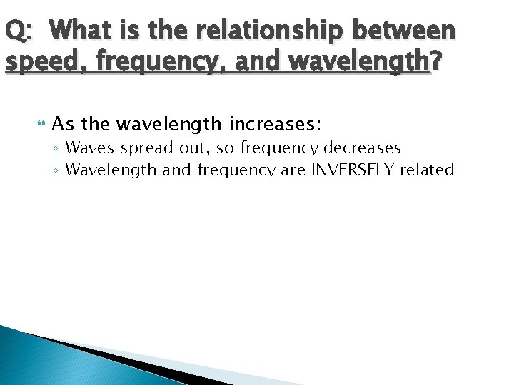 Q: What is the relationship between speed, frequency, and wavelength? As the wavelength increases: