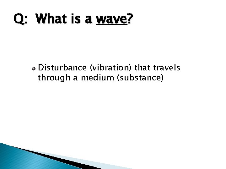 Q: What is a wave? Disturbance (vibration) that travels through a medium (substance) 