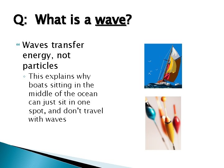 Q: What is a wave? Waves transfer energy, not particles ◦ This explains why