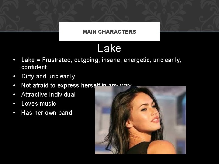 MAIN CHARACTERS Lake • Lake = Frustrated, outgoing, insane, energetic, uncleanly, confident. • Dirty