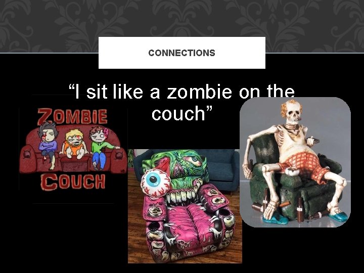 CONNECTIONS “I sit like a zombie on the couch” 