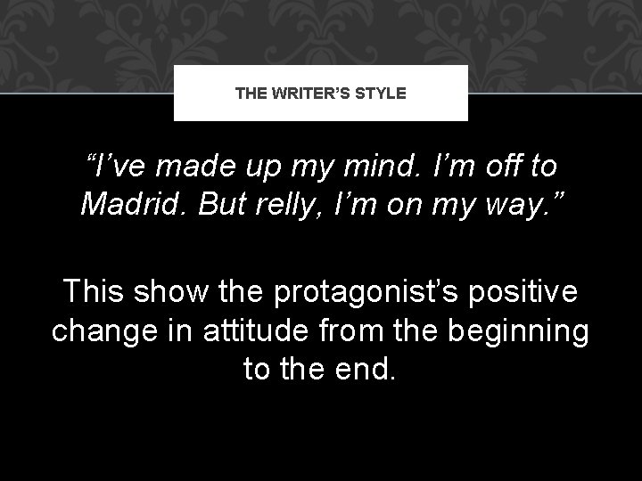 THE WRITER’S STYLE “I’ve made up my mind. I’m off to Madrid. But relly,