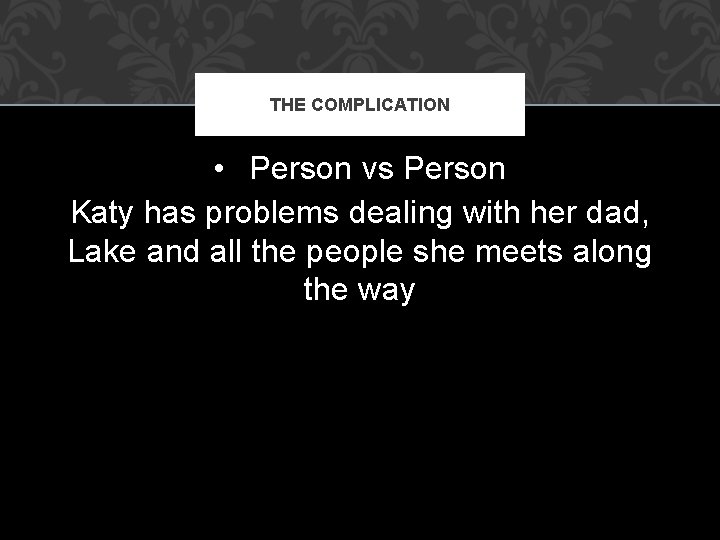 THE COMPLICATION • Person vs Person Katy has problems dealing with her dad, Lake