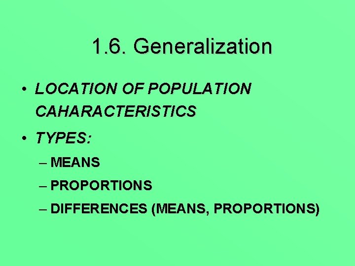 1. 6. Generalization • LOCATION OF POPULATION CAHARACTERISTICS • TYPES: – MEANS – PROPORTIONS