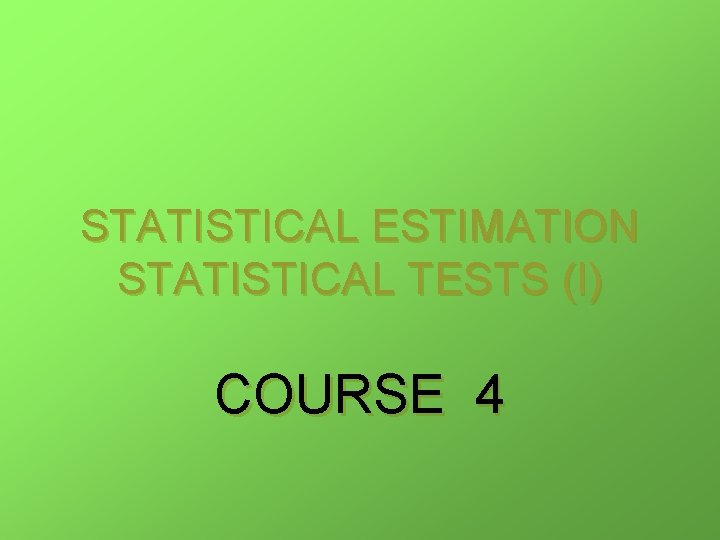 STATISTICAL ESTIMATION STATISTICAL TESTS (I) COURSE 4 