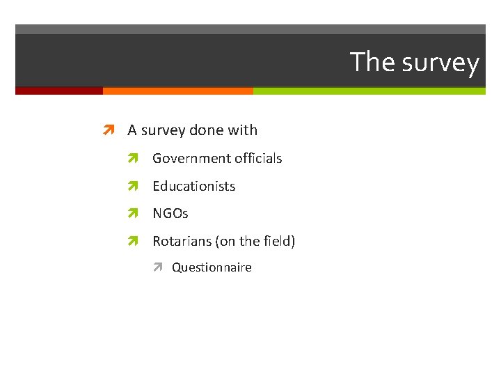 The survey A survey done with Government officials Educationists NGOs Rotarians (on the field)