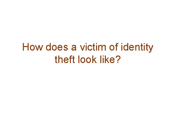 How does a victim of identity theft look like? 