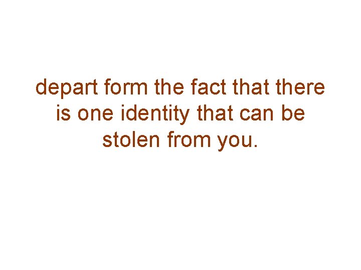depart form the fact that there is one identity that can be stolen from