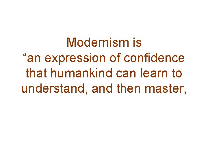 Modernism is “an expression of confidence that humankind can learn to understand, and then