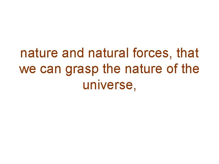 nature and natural forces, that we can grasp the nature of the universe, 