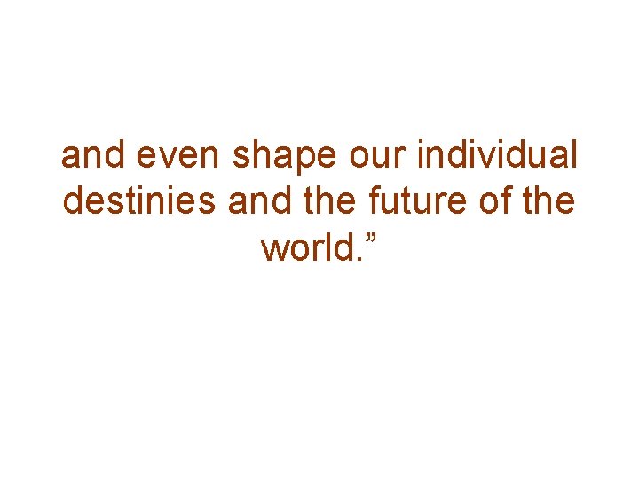 and even shape our individual destinies and the future of the world. ” 