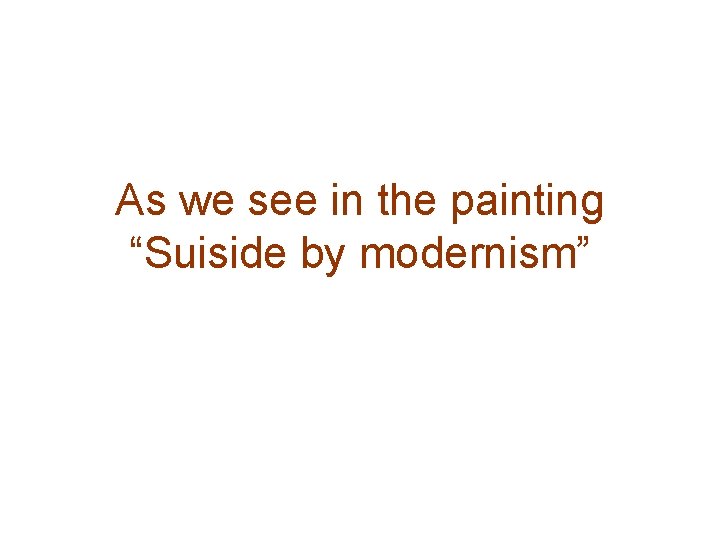 As we see in the painting “Suiside by modernism” 