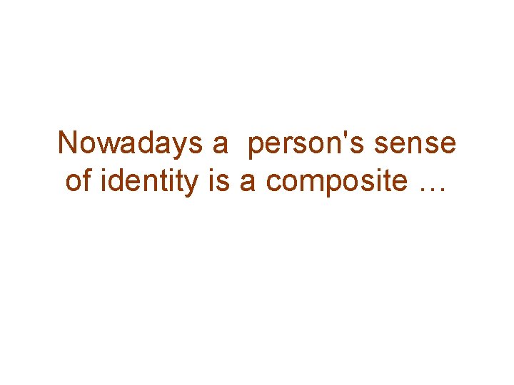 Nowadays a person's sense of identity is a composite … 