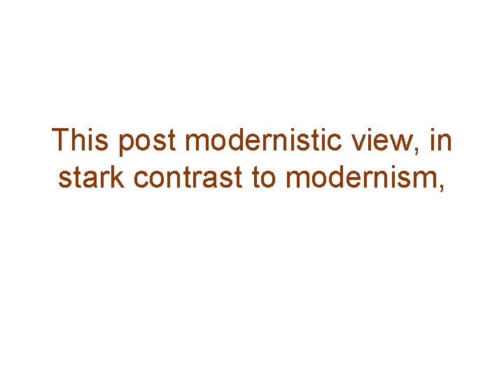 This post modernistic view, in stark contrast to modernism, 