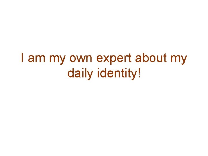 I am my own expert about my daily identity! 