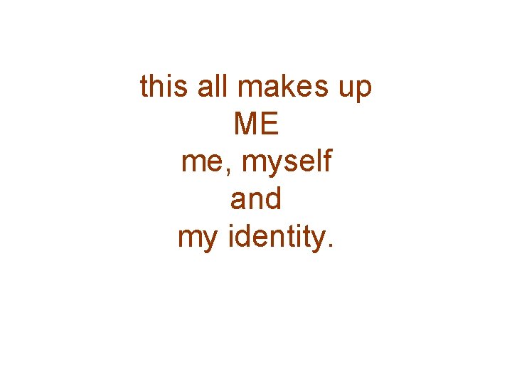 this all makes up ME me, myself and my identity. 