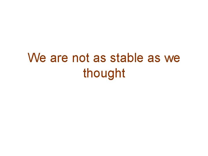 We are not as stable as we thought 