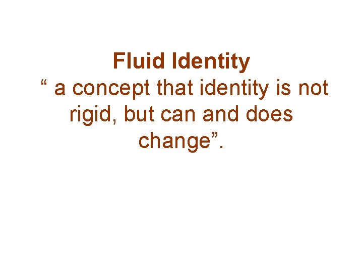 Fluid Identity “ a concept that identity is not rigid, but can and does