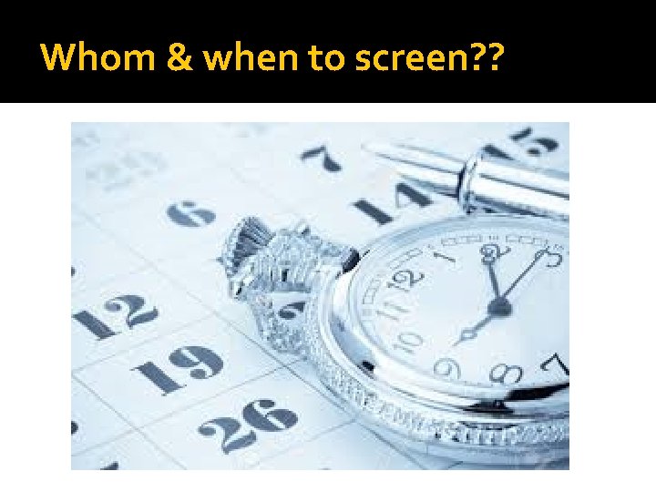 Whom & when to screen? ? 