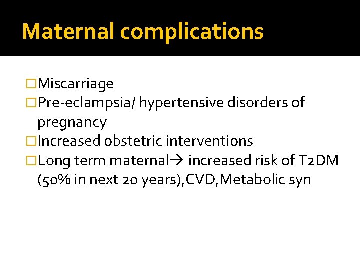 Maternal complications �Miscarriage �Pre-eclampsia/ hypertensive disorders of pregnancy �Increased obstetric interventions �Long term maternal