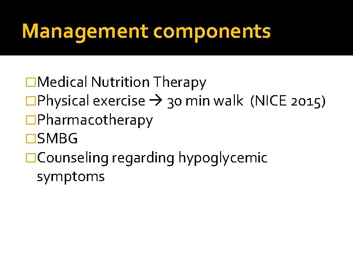 Management components �Medical Nutrition Therapy �Physical exercise 30 min walk (NICE 2015) �Pharmacotherapy �SMBG