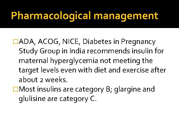 Pharmacological management �ADA, ACOG, NICE, Diabetes in Pregnancy Study Group in India recommends insulin
