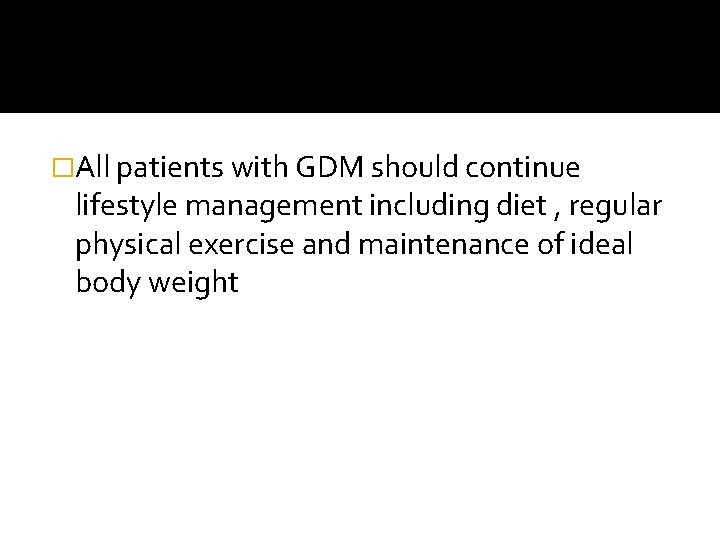 �All patients with GDM should continue lifestyle management including diet , regular physical exercise