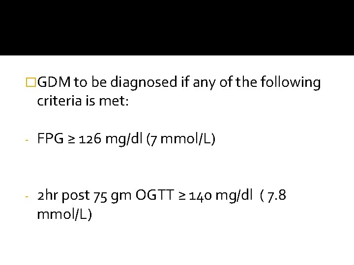 �GDM to be diagnosed if any of the following criteria is met: - FPG