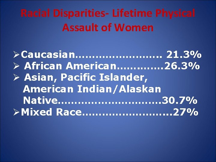 Racial Disparities- Lifetime Physical Assault of Women ØCaucasian…………. . 21. 3% Ø African American…….