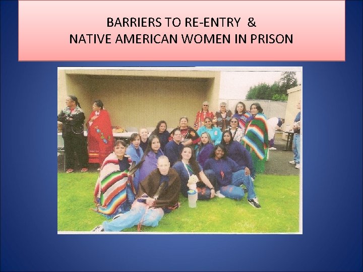 BARRIERS TO RE-ENTRY & NATIVE AMERICAN WOMEN IN PRISON 