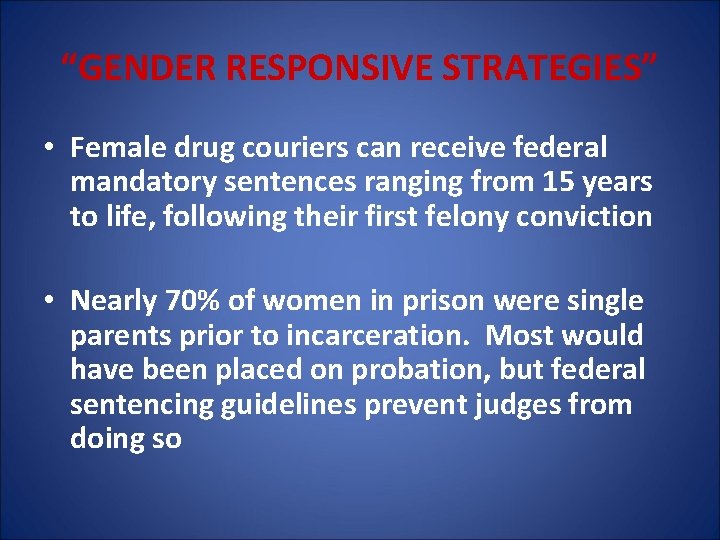 “GENDER RESPONSIVE STRATEGIES” • Female drug couriers can receive federal mandatory sentences ranging from