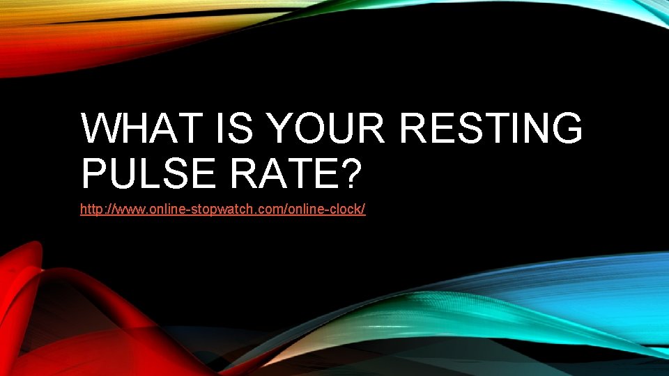 WHAT IS YOUR RESTING PULSE RATE? http: //www. online-stopwatch. com/online-clock/ 