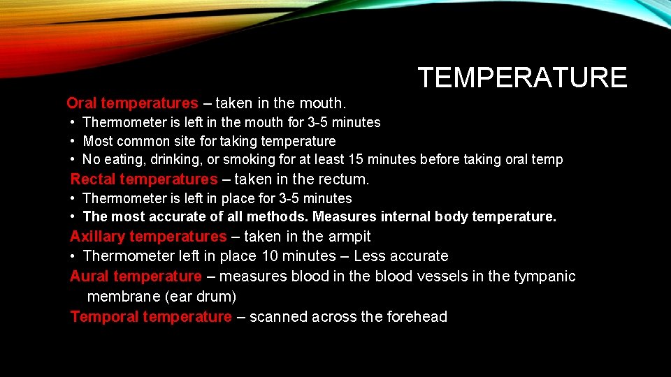 TEMPERATURE Oral temperatures – taken in the mouth. • Thermometer is left in the