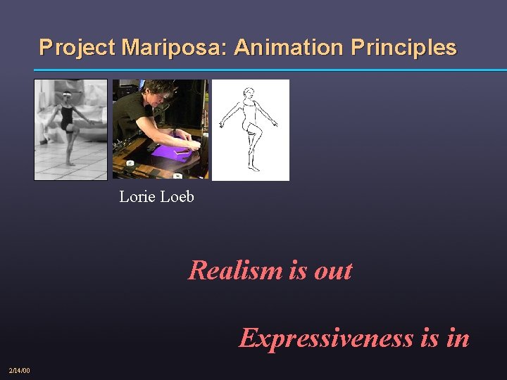 Project Mariposa: Animation Principles Lorie Loeb Realism is out Expressiveness is in 2/14/00 