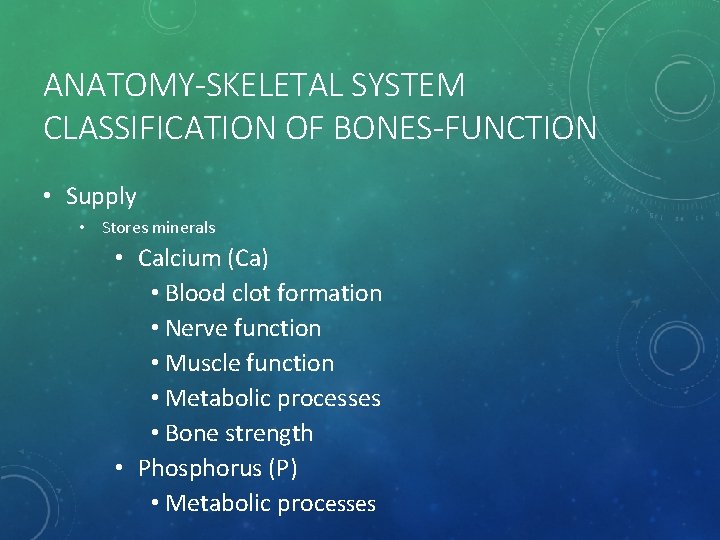 ANATOMY-SKELETAL SYSTEM CLASSIFICATION OF BONES-FUNCTION • Supply • Stores minerals • Calcium (Ca) •