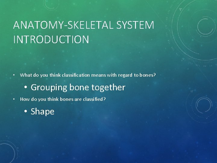 ANATOMY-SKELETAL SYSTEM INTRODUCTION • What do you think classification means with regard to bones?