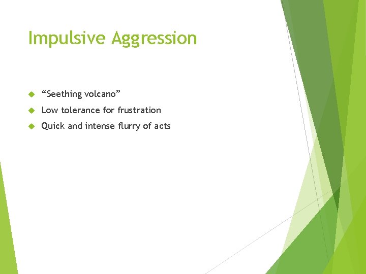 Impulsive Aggression “Seething volcano” Low tolerance for frustration Quick and intense flurry of acts