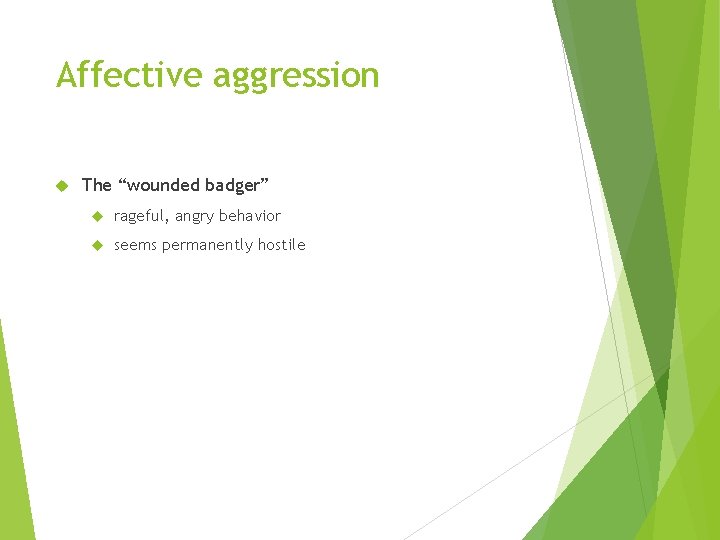 Affective aggression The “wounded badger” rageful, angry behavior seems permanently hostile 