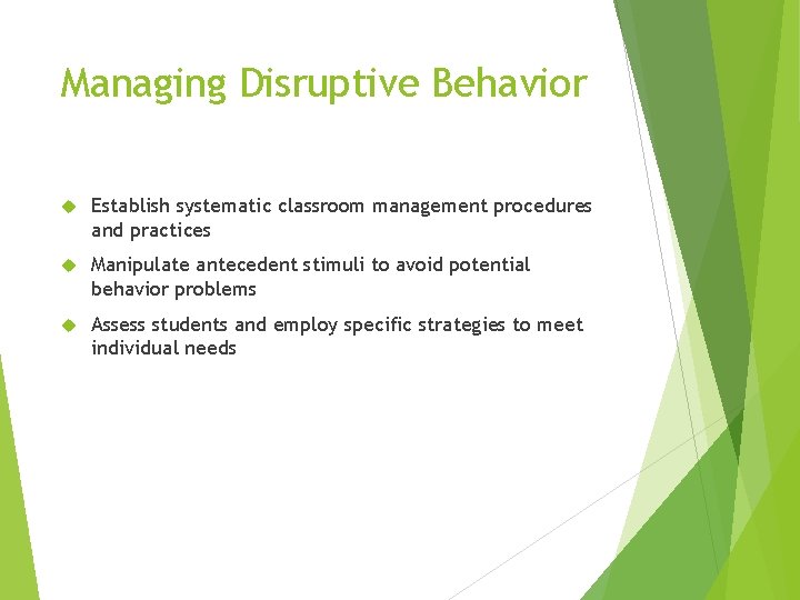 Managing Disruptive Behavior Establish systematic classroom management procedures and practices Manipulate antecedent stimuli to